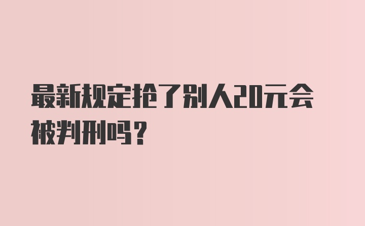 最新规定抢了别人20元会被判刑吗？