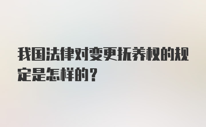 我国法律对变更抚养权的规定是怎样的？