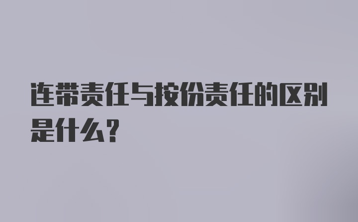 连带责任与按份责任的区别是什么?