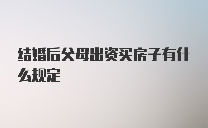 结婚后父母出资买房子有什么规定