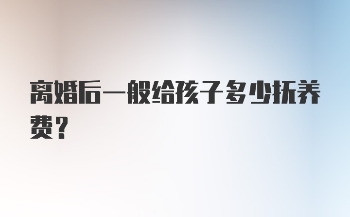 离婚后一般给孩子多少抚养费？