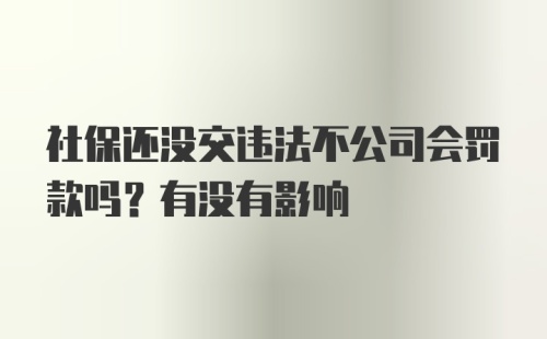 社保还没交违法不公司会罚款吗？有没有影响