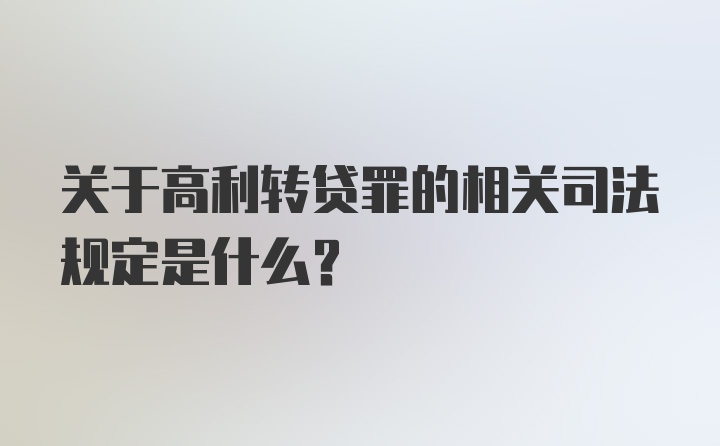 关于高利转贷罪的相关司法规定是什么？