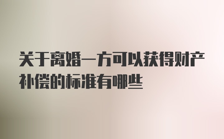 关于离婚一方可以获得财产补偿的标准有哪些