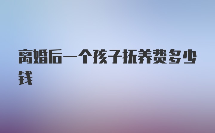 离婚后一个孩子抚养费多少钱