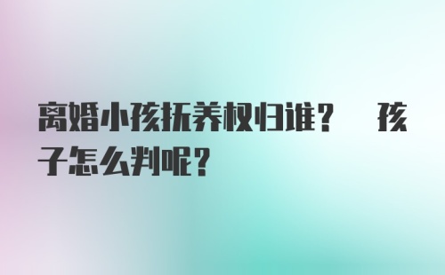 离婚小孩抚养权归谁? 孩子怎么判呢?