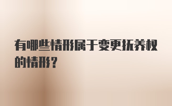 有哪些情形属于变更抚养权的情形？