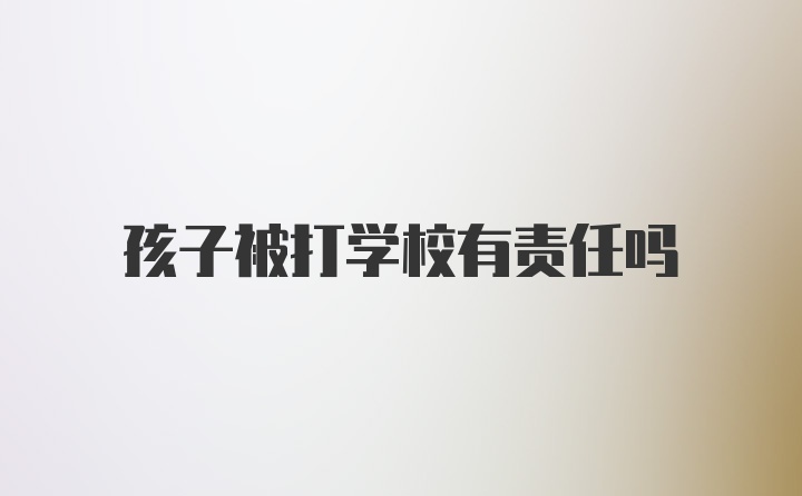 孩子被打学校有责任吗