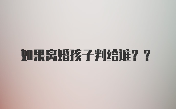 如果离婚孩子判给谁??