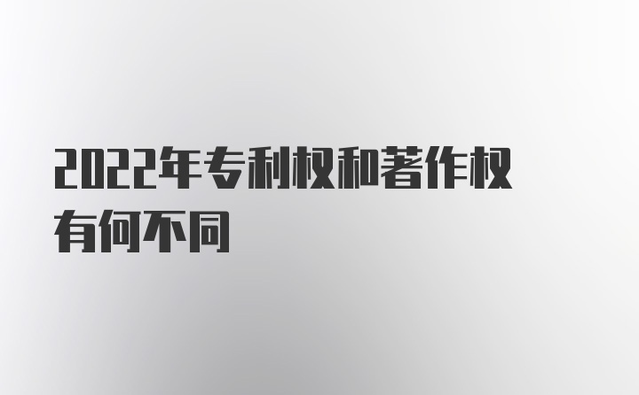 2022年专利权和著作权有何不同