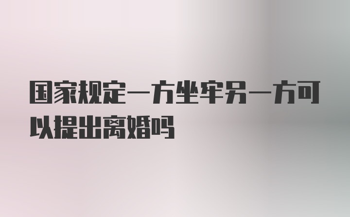 国家规定一方坐牢另一方可以提出离婚吗