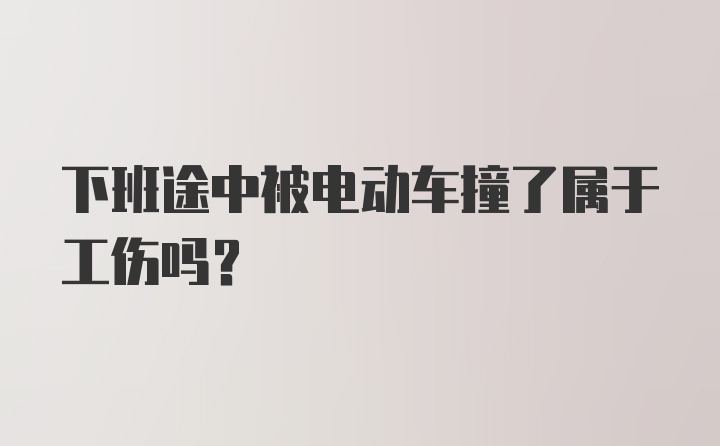 下班途中被电动车撞了属于工伤吗？