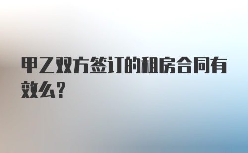 甲乙双方签订的租房合同有效么？