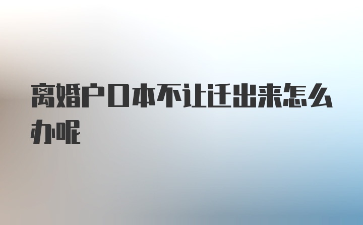 离婚户口本不让迁出来怎么办呢