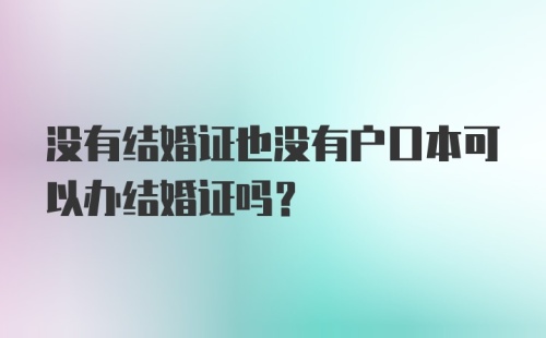 没有结婚证也没有户口本可以办结婚证吗？