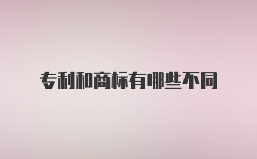 专利和商标有哪些不同