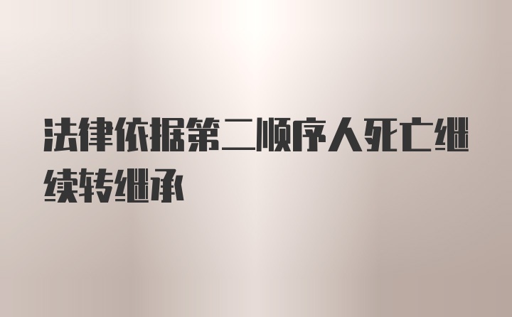 法律依据第二顺序人死亡继续转继承