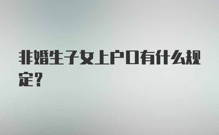 非婚生子女上户口有什么规定？