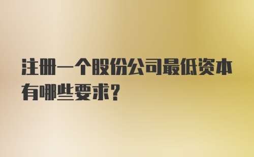 注册一个股份公司最低资本有哪些要求？