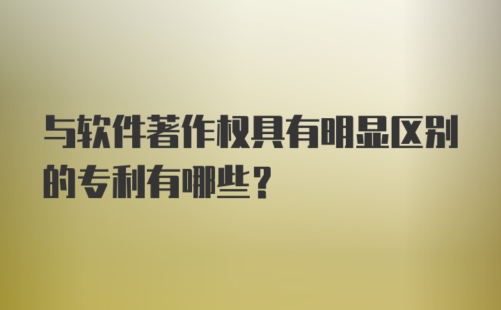 与软件著作权具有明显区别的专利有哪些？