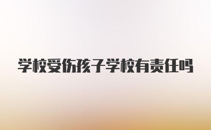 学校受伤孩子学校有责任吗