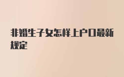 非婚生子女怎样上户口最新规定