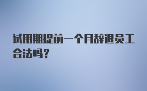 试用期提前一个月辞退员工合法吗?