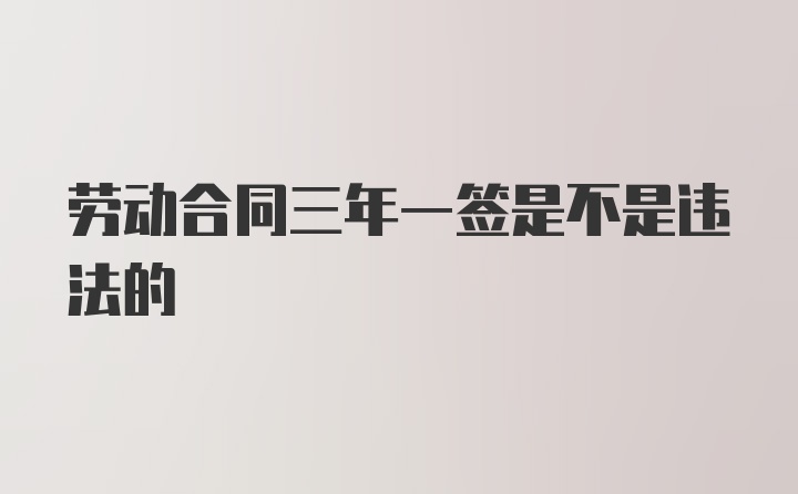 劳动合同三年一签是不是违法的