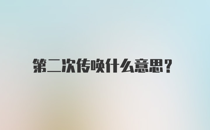 第二次传唤什么意思?