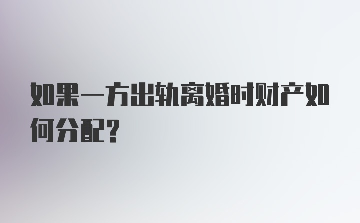 如果一方出轨离婚时财产如何分配？