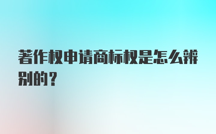 著作权申请商标权是怎么辨别的？