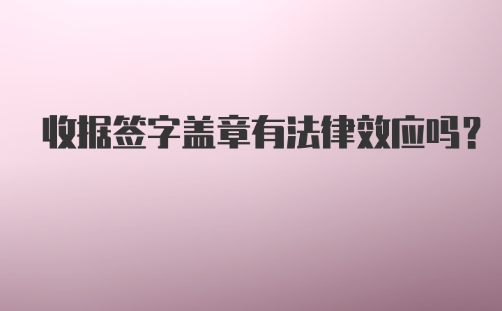 收据签字盖章有法律效应吗？