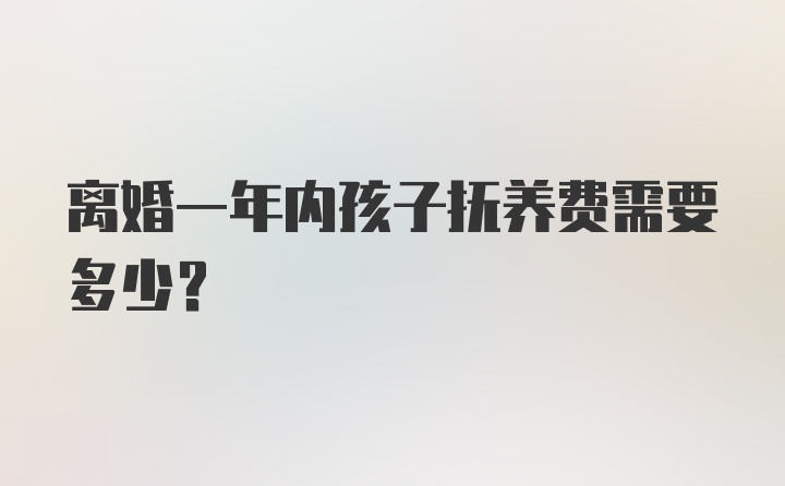 离婚一年内孩子抚养费需要多少？