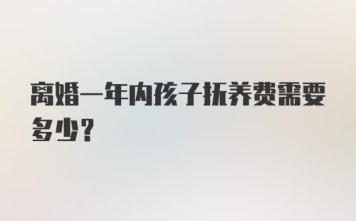 离婚一年内孩子抚养费需要多少？