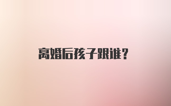 离婚后孩子跟谁？