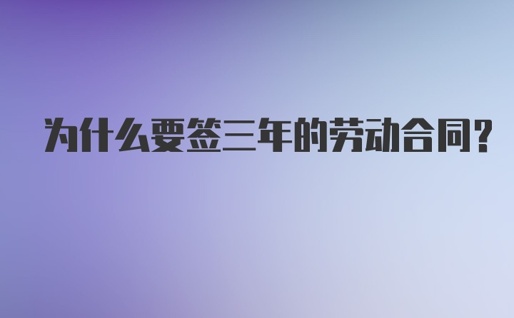 为什么要签三年的劳动合同？