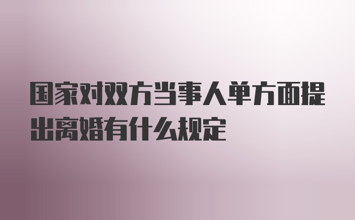 国家对双方当事人单方面提出离婚有什么规定