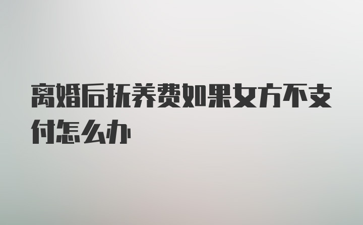 离婚后抚养费如果女方不支付怎么办