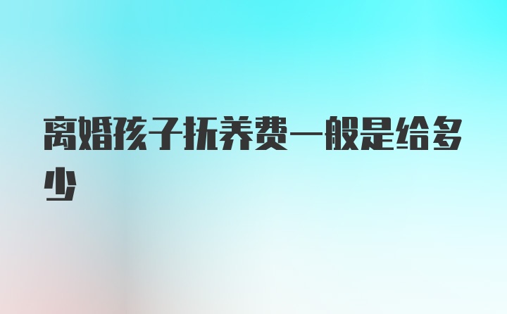 离婚孩子抚养费一般是给多少