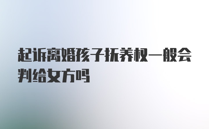 起诉离婚孩子抚养权一般会判给女方吗