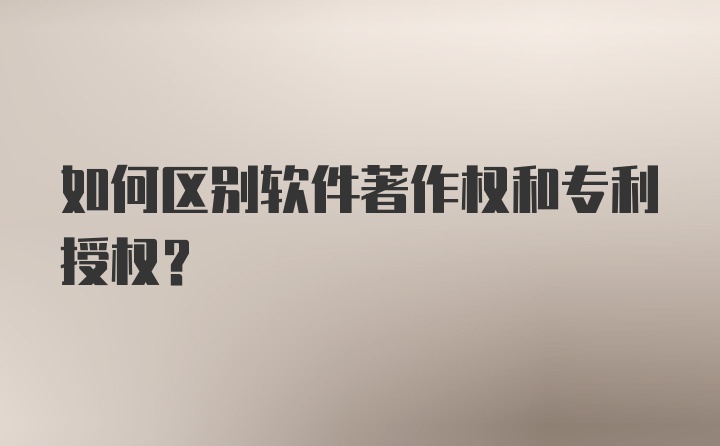 如何区别软件著作权和专利授权？