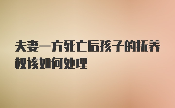 夫妻一方死亡后孩子的抚养权该如何处理