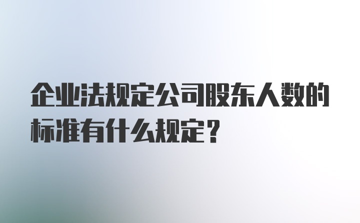 企业法规定公司股东人数的标准有什么规定？