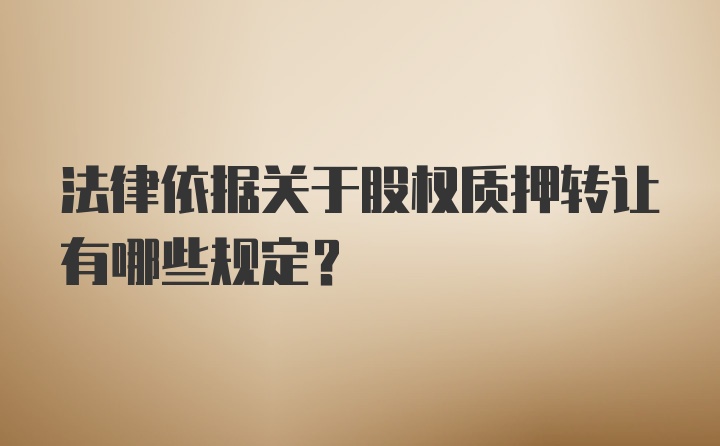 法律依据关于股权质押转让有哪些规定？