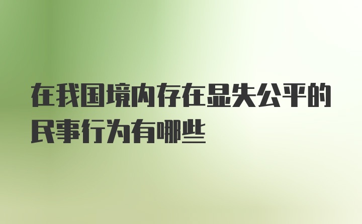 在我国境内存在显失公平的民事行为有哪些