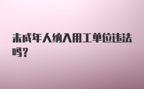 未成年人纳入用工单位违法吗?