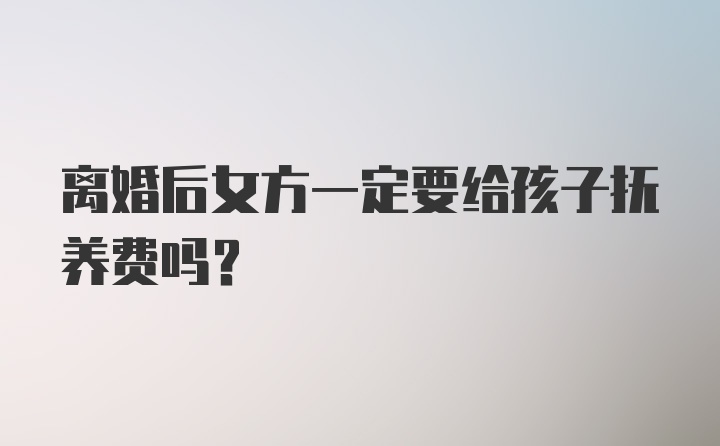 离婚后女方一定要给孩子抚养费吗？