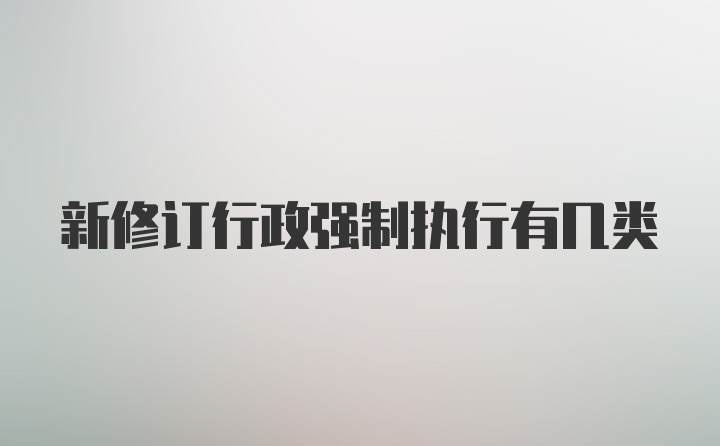 新修订行政强制执行有几类