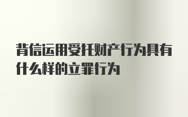 背信运用受托财产行为具有什么样的立罪行为