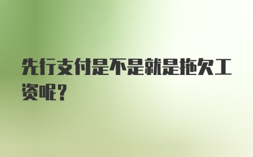 先行支付是不是就是拖欠工资呢?